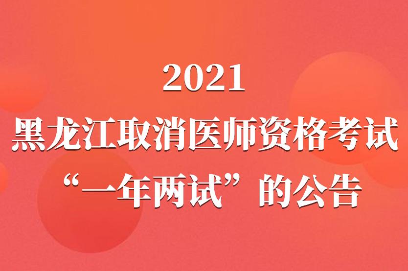 2021年黑龙江取消医师资格考试“一年两试”公告